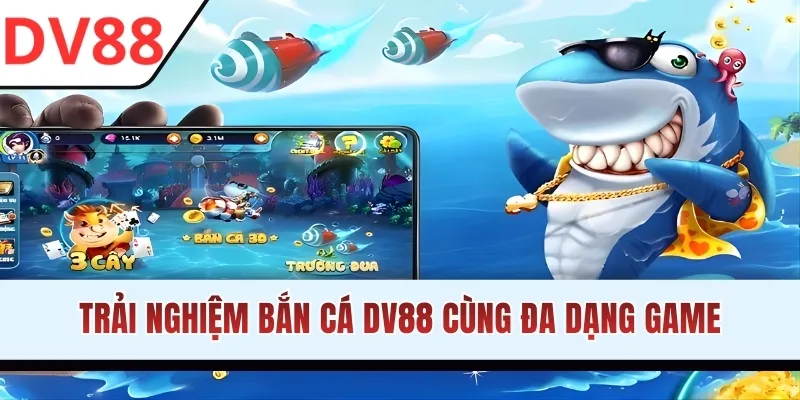 Trải nghiệm bắn cá DV88 cùng đa dạng game